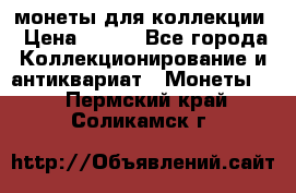 монеты для коллекции › Цена ­ 900 - Все города Коллекционирование и антиквариат » Монеты   . Пермский край,Соликамск г.